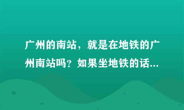 广州的南站，就是在地铁的广州南站吗？如果坐地铁的话，是在哪一站下啊？