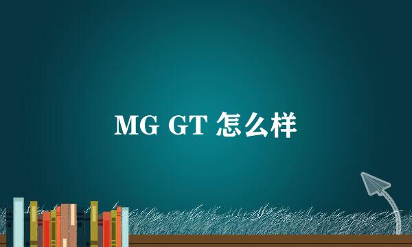 MG GT 怎么样