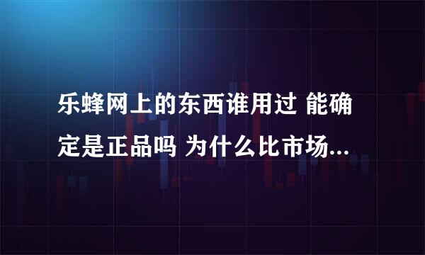 乐蜂网上的东西谁用过 能确定是正品吗 为什么比市场上便宜那么多