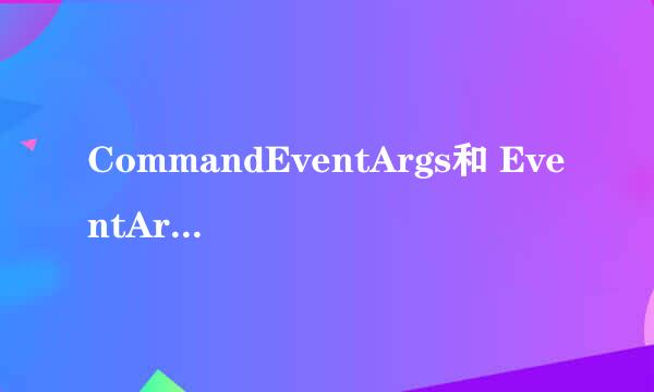 CommandEventArgs和 EventArgs有什么区别？？？