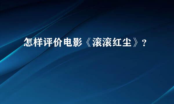 怎样评价电影《滚滚红尘》？