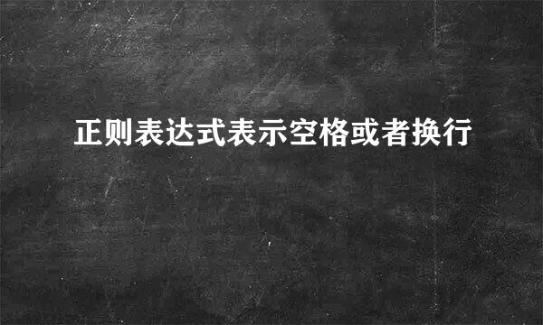 正则表达式表示空格或者换行