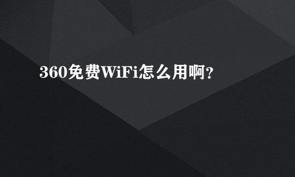 360免费WiFi怎么用啊？