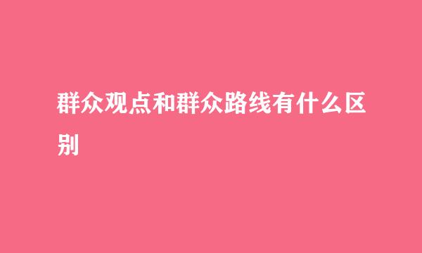 群众观点和群众路线有什么区别