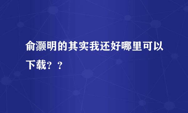 俞灏明的其实我还好哪里可以下载？？