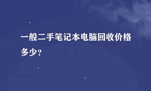 一般二手笔记本电脑回收价格多少？