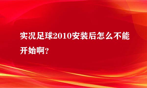 实况足球2010安装后怎么不能开始啊？