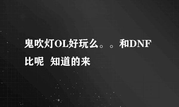 鬼吹灯OL好玩么。。和DNF比呢  知道的来