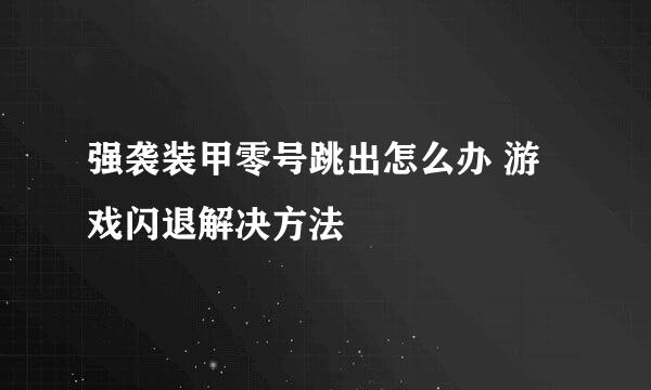 强袭装甲零号跳出怎么办 游戏闪退解决方法