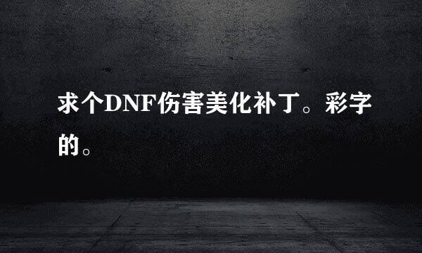 求个DNF伤害美化补丁。彩字的。