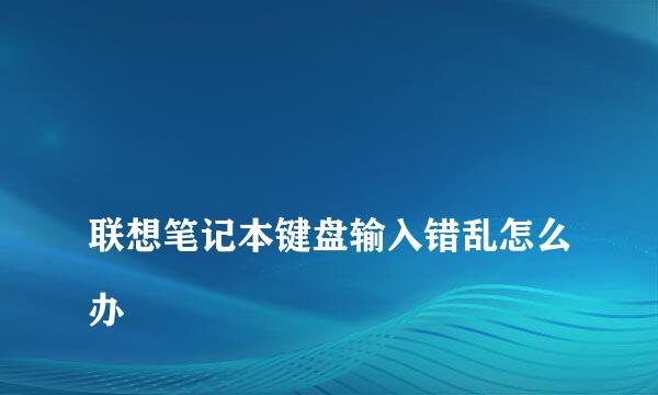 
联想笔记本键盘输入错乱怎么办
