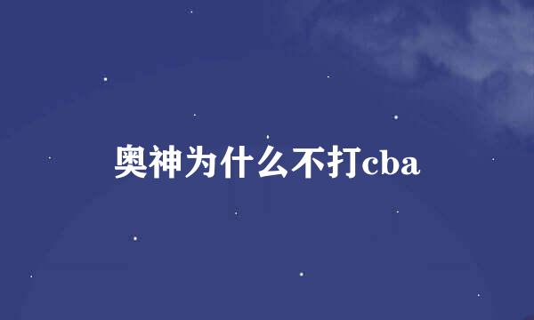 奥神为什么不打cba