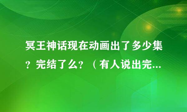 冥王神话现在动画出了多少集？完结了么？（有人说出完了，这不是真的吧？）