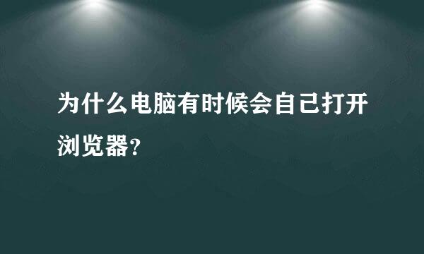 为什么电脑有时候会自己打开浏览器？