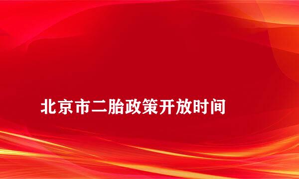 
北京市二胎政策开放时间
