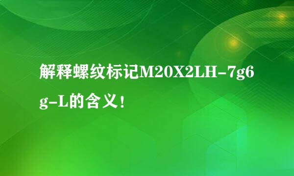 解释螺纹标记M20X2LH-7g6g-L的含义！