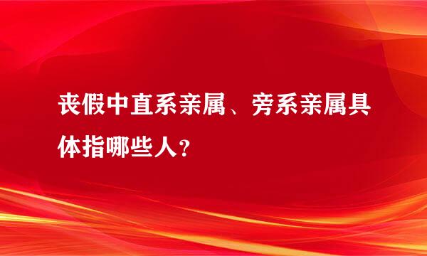 丧假中直系亲属、旁系亲属具体指哪些人？