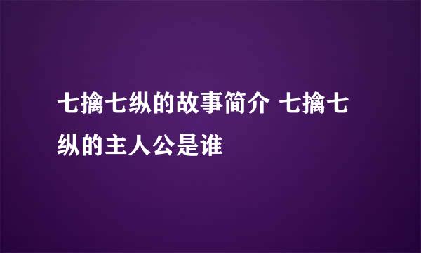 七擒七纵的故事简介 七擒七纵的主人公是谁