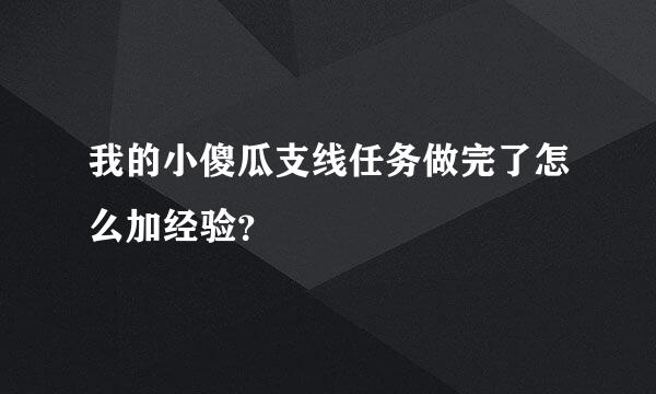 我的小傻瓜支线任务做完了怎么加经验？