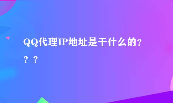 QQ代理IP地址是干什么的？？？