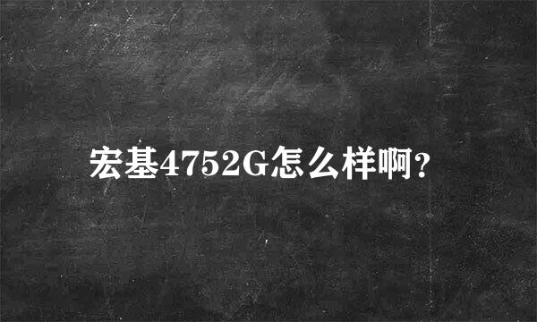 宏基4752G怎么样啊？