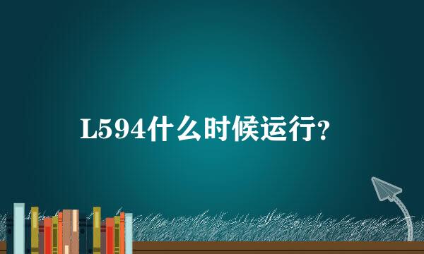 L594什么时候运行？