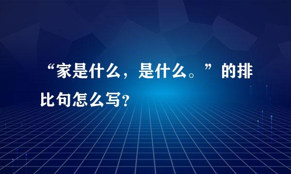 “家是什么，是什么。”的排比句怎么写？