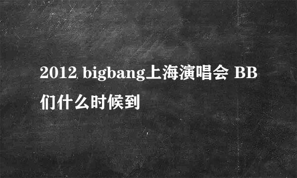 2012 bigbang上海演唱会 BB们什么时候到