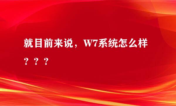 就目前来说，W7系统怎么样？？？