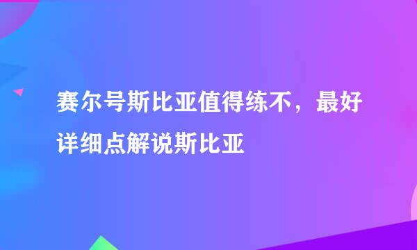 赛尔号斯比亚值得练不，最好详细点解说斯比亚