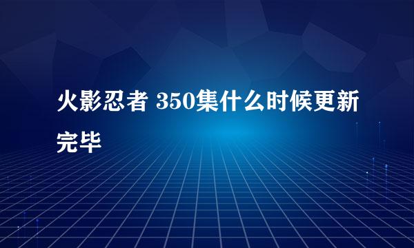 火影忍者 350集什么时候更新完毕