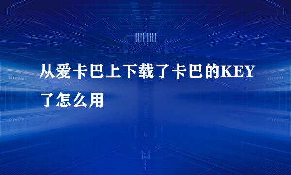 从爱卡巴上下载了卡巴的KEY了怎么用