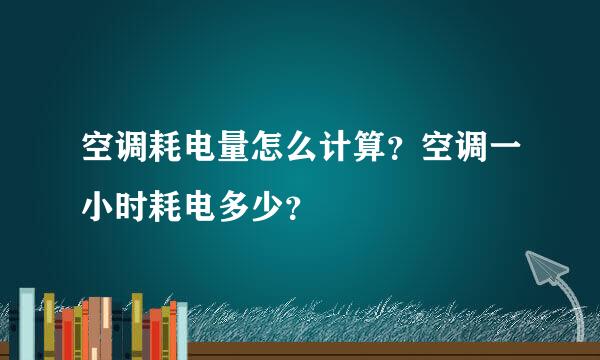 空调耗电量怎么计算？空调一小时耗电多少？