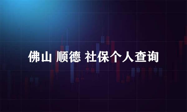 佛山 顺德 社保个人查询