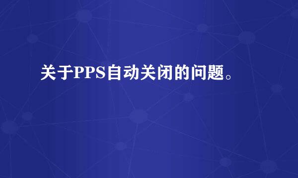 关于PPS自动关闭的问题。