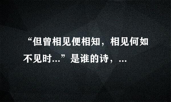 “但曾相见便相知，相见何如不见时...”是谁的诗，全诗是什么