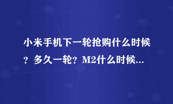 小米手机下一轮抢购什么时候？多久一轮？M2什么时候出？好买吗？