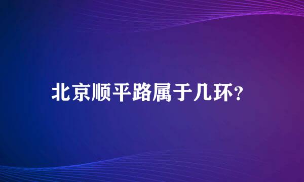 北京顺平路属于几环？