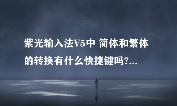 紫光输入法V5中 简体和繁体的转换有什么快捷键吗?每次都用鼠标点击比较不方便!