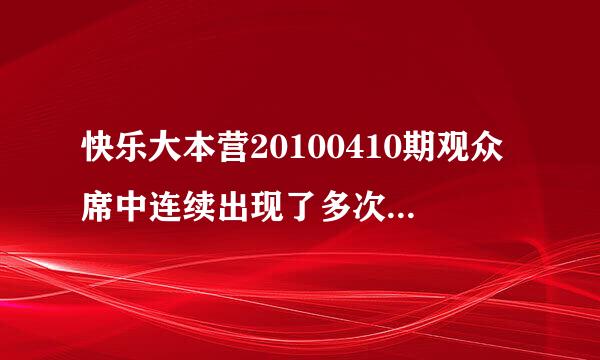 快乐大本营20100410期观众席中连续出现了多次的那个头戴灰色鸭舌帽的女孩是谁