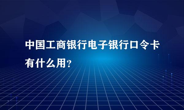 中国工商银行电子银行口令卡有什么用？