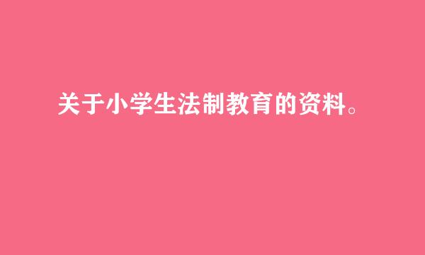 关于小学生法制教育的资料。