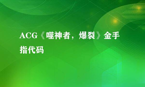 ACG《噬神者，爆裂》金手指代码