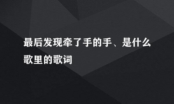 最后发现牵了手的手、是什么歌里的歌词