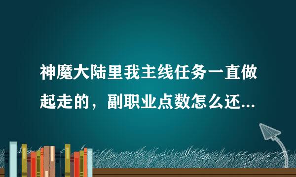 神魔大陆里我主线任务一直做起走的，副职业点数怎么还是不够呢？