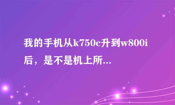 我的手机从k750c升到w800i后，是不是机上所有软件都是w800i的了？拍照功能下降了吗？？