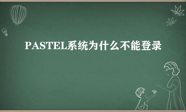 PASTEL系统为什么不能登录