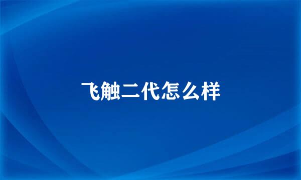 飞触二代怎么样