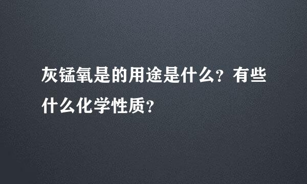 灰锰氧是的用途是什么？有些什么化学性质？