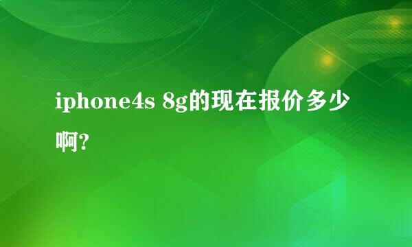 iphone4s 8g的现在报价多少啊?